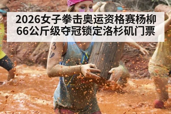 2026女子拳击奥运资格赛杨柳66公斤级夺冠锁定洛杉矶门票