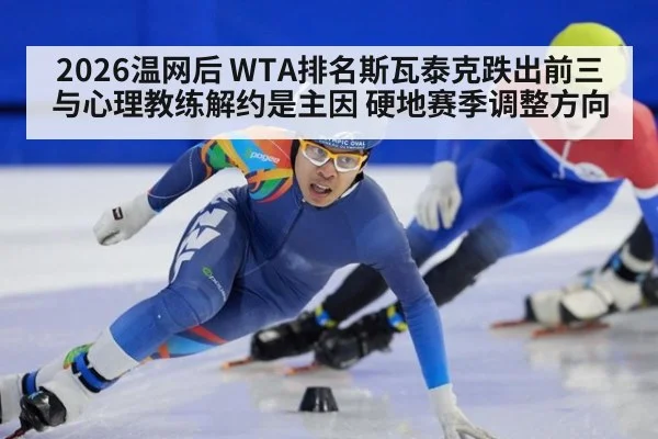 2026温网后 WTA排名斯瓦泰克跌出前三 与心理教练解约是主因 硬地赛季调整方向