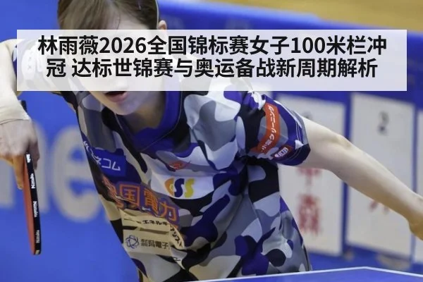 林雨薇2026全国锦标赛女子100米栏冲冠 达标世锦赛与奥运备战新周期解析