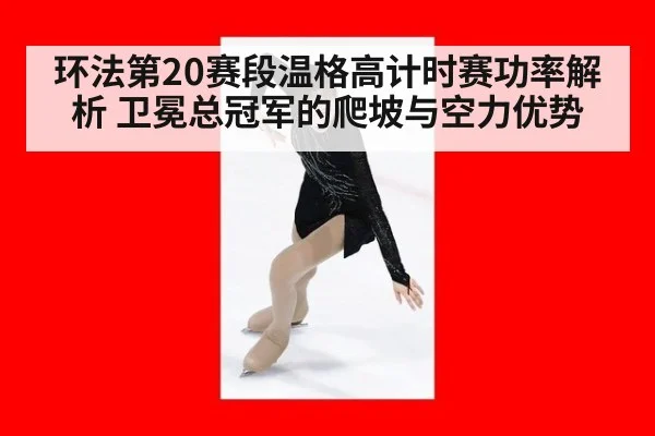 环法第20赛段温格高计时赛功率解析 卫冕总冠军的爬坡与空力优势