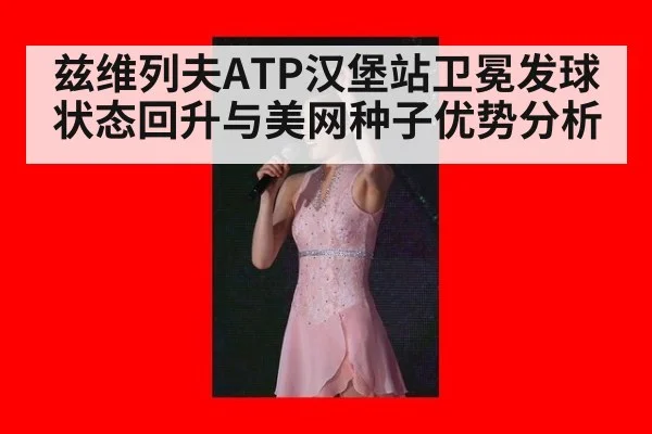 兹维列夫ATP汉堡站卫冕发球状态回升与美网种子优势分析