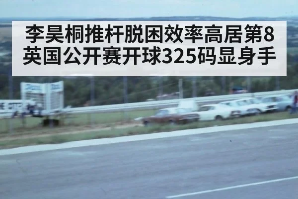 李昊桐推杆脱困效率高居第8 英国公开赛开球325码显身手