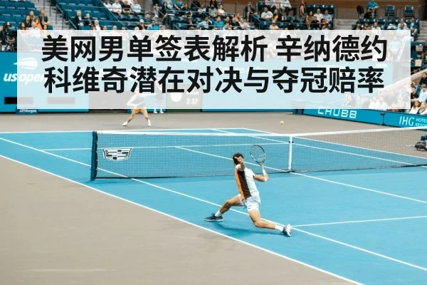美网男单签表解析 辛纳德约科维奇潜在对决与夺冠赔率