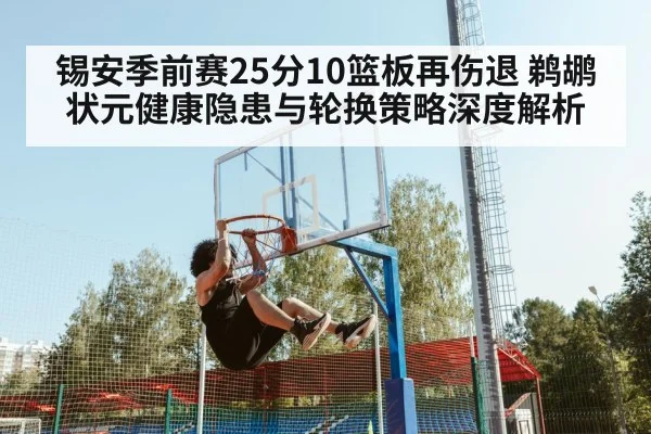 锡安季前赛25分10篮板再伤退 鹈鹕状元健康隐患与轮换策略深度解析